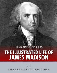 Title: History for Kids: The Illustrated Life of James Madison, Author: Charles River Editors