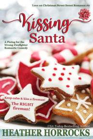 Title: Kissing Santa: A Pining for the Wrong Firefighter Romantic Comedy, Author: Heather Horrocks