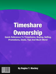 Title: Timeshare Ownership: Quick Reference To Timeshares, Buying, Selling, Promotions, Deals, Tips And Much More!, Author: Regina T. Mackey