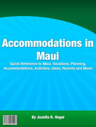 Title: Accommodations in Maui: Quick Reference to Maui, Vacations, Planning, Accomodations, Activities, Ideas, Resorts, and More!, Author: Juanita R. Hager