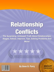 Title: Relationship Conflicts: The Surprising, Unbiased Truth About Relationships, Stages, Advice, Improve, Tips, Solving Problems And More!, Author: Dave D. Parry