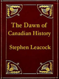 Title: The Dawn of Canadian History, Author: Stephen Leacock