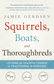 Title: Squirrels, Boats, and Thoroughbreds: Lessons for leading change in traditional businesses, Author: Jamie Gerdsen