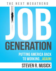 Title: Job Generation: Putting America Back To Working...Again!, Author: Steven R. Musick
