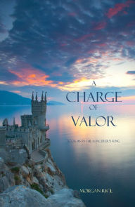 Title: A Charge of Valor (Book #6 in the Sorcerer's Ring), Author: Morgan Rice