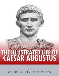 Title: History for Kids: The Illustrated Life of Caesar Augustus, Author: Charles River Editors