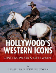 Title: Clint Eastwood & John Wayne: Hollywood's Western Icons, Author: Charles River Editors