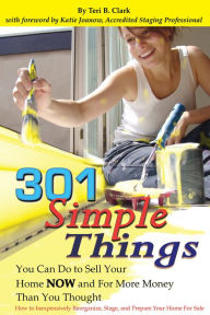 Title: 301 Simple Things You Can Do to Sell Your Home Now and For More Money Than You Thought: How to Inexpensively Reorganize, Stage, and Prepare Your Home for Sale, Author: Teri B. Clark