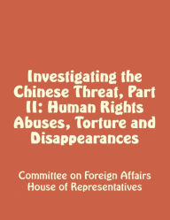Title: Investigating the Chinese Threat, Part II: Human Rights Abuses, Torture and Disappearances, Author: Committee on Foreign Affairs House of Representatives