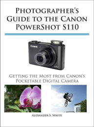 Title: Photographer's Guide to the Canon PowerShot S110, Author: Alexander White