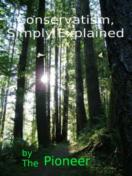 Title: Conservatism, Simply Explained: Now It All Makes Sense, Author: The Pioneer
