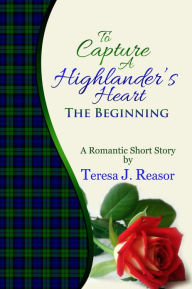 Title: To Capture A Highlander's Heart: The Beginning, Author: Teresa Reasor