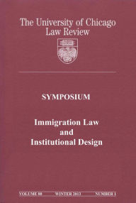 Title: University of Chicago Law Review: Symposium - Immigration Law and Institutional Design: Volume 80, Number 1 - Winter 2013, Author: University of Chicago Law Review