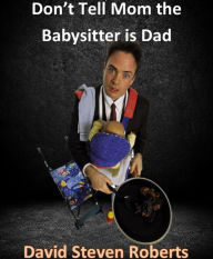 Title: Don't Tell Mom The Babysitter Is Dad, Author: David Steven Roberts