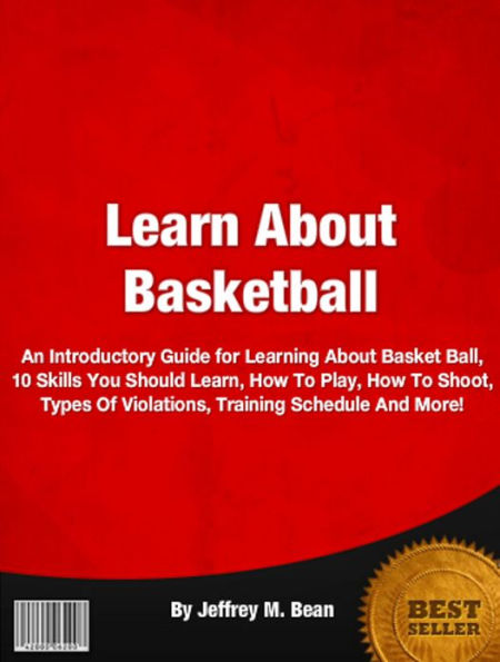 Learn About Basketball: An Introductory Guide for Learning About Basket Ball, 10 Skills You Should Learn, How To Play, How To Shoot, Types Of Violations, Training Schedule And More!