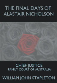 Title: The Final Days of Alastair Nicholson: Chief Justice Family Court of Australia, Author: William John Stapleton