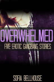 Title: Overwhelmed: Five Erotic Gangbang Stories, Author: Sofia Bellhouse