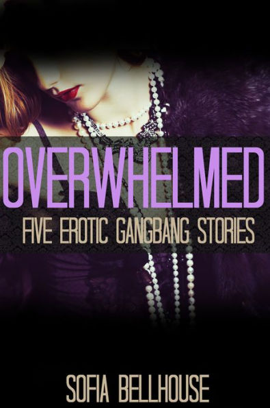 Overwhelmed: Five Erotic Gangbang Stories