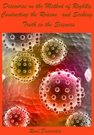 Title: A Discourse on Method of Rightly Conducting the Reason, and Seeking Truth in the Sciences (Illustrated), Author: Rene Descartes