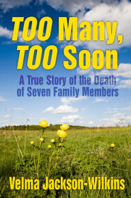 Title: TOO MANY, TOO SOON: A True Story of the Death of Seven Family Members, Author: Velma Jackson-Wilkins