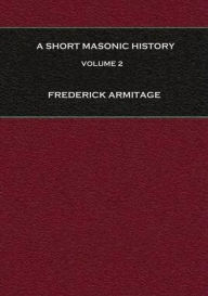 Title: A Short Masonic History: With Some Account of the Higher Degrees, Volume 2, Author: Frederick Armitage