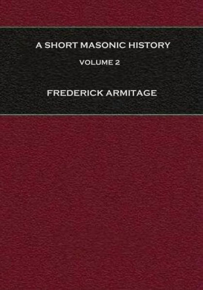 A Short Masonic History: With Some Account of the Higher Degrees, Volume 2