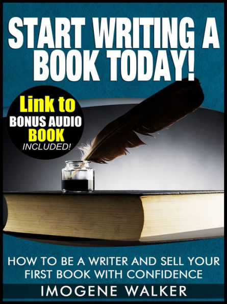 Start Writing a Book Today! - How to be a Writer and Sell your First Book with Confidence *LINK TO BONUS AUDIO BOOK INCLUDED*