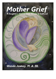 Title: Mother Grief: A Daughter's Journey from Sorrow to Selfhood, Author: Wende Jowsey
