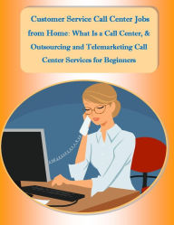 Title: Customer Service Call Center Jobs from Home: What Is a Call Center, and Outsourcing and Telemarketing Call Center Services for Beginners, Author: Sharon Copeland