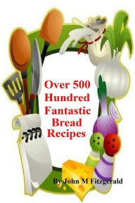Title: Over 500 hundred Fantastic Bread Recipes, Author: John Fitzgerald
