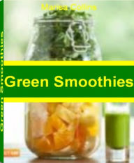Title: Green Smoothies: Delicious Green Smoothie Recipes, Green Smoothie Benefits, Green Smoothie Diet, Green Smoothie Weight Loss and Best Green Smoothie That Trim And Slim, Author: Marisa Collins