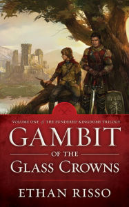 Title: Gambit of the Glass Crowns, Volume One of epic fantasy The Sundered Kingdoms Trilogy, Author: Ethan Risso