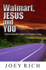Title: Walmart, Jesus and You: Discovering the Gospel in Everyday Living, Author: Joey Rich