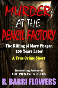 Title: Murder at the Pencil Factory: The Killing of Mary Phagan 100 Years Later (A True Crime Short), Author: R. Barri Flowers