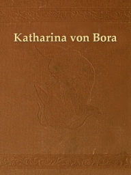 Title: Katharina von Bora, Geschichtliches Lebensbild, Author: D. Albrecht Thoma