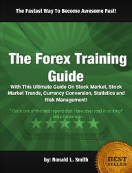 Title: The Forex Training Guide: With This Ultimate Guide On Stock Market, Stock Market Trends, Currency Conversion, Statistics and Risk Management!, Author: Ronald L. Smith