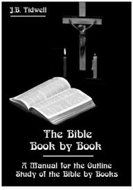 Title: The Bible Book by Book : A Manual for the Outline Study of the Bible by Books (Illustrated), Author: J. B. Tidwell