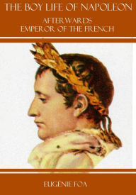 Title: Boy Life of Napoleon : Afterwards Emperor of the French (Illustrated), Author: Eugénie Foa