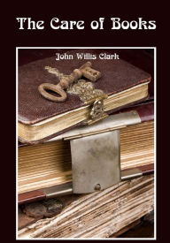 Title: The Care of Books (Illustrated), Author: John Willis Clark