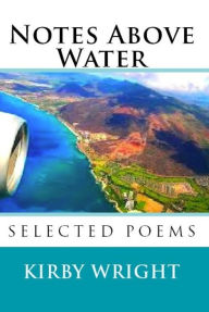 Title: NOTES ABOVE WATER, Selected Poems, Author: Kirby Wright
