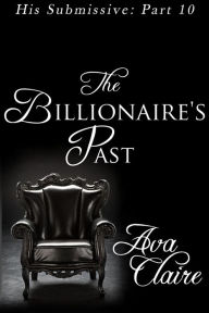 Title: The Billionaire's Past (His Submissive, Part Ten), Author: Ava Claire