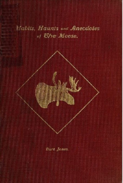 Habits Haunts and Anecdotes of The Moose and Illustrations from Life - Fully Illustrated