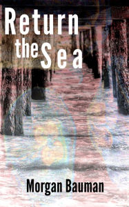 Title: Return the Sea, Author: Morgan Bauman