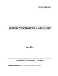Title: Army Tactics, Techniques, and Procedures ATTP 3-06.11 (FM 3-06.11) Combined Arms Operations in Urban Terrain, Author: United States Government US Army