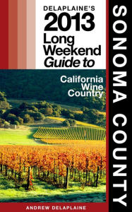 Title: Delaplaine's 2013 Long Weekend Guide to Sonoma County, Author: Andrew Delaplaine