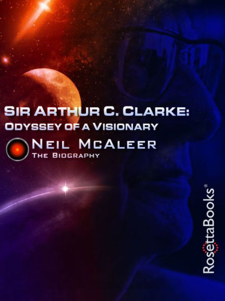 Sir Arthur C. Clarke: Odyssey of a Visionary: The Biography