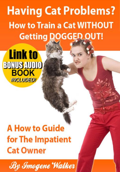 Having Cat Problems? - How to Train a Cat WITHOUT Getting DOGGED OUT! **LINK TO BONUS AUDIO BOOK INCLUDED** A How to Guide for The Impatient Cat Owner