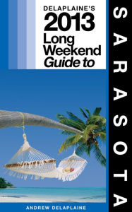 Title: Delaplaine’s 2013 Long Weekend Guide to Sarasota, Author: Andrew Delaplaine