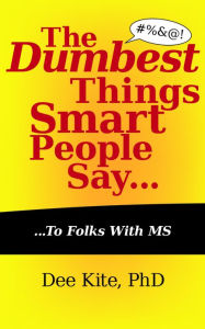 Title: The Dumbest Things Smart People Say to Folks with MS, Author: Dee Kite