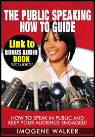 Title: The Public Speaking How to Guide - How to Speak in Public and Keep Your Audience Engaged!, Author: Imogene Walker